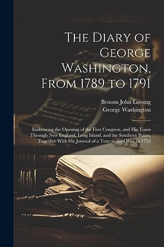 Beispielbild fr The Diary of George Washington, From 1789 to 1791: Embracing the Opening of the First Congress, and His Tours Through New England, Long Island, and th zum Verkauf von GreatBookPrices