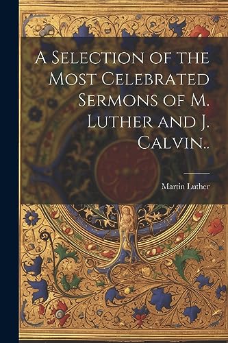 Stock image for A Selection of the Most Celebrated Sermons of M. Luther and J. Calvin. for sale by PBShop.store US