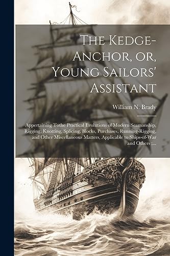 Beispielbild fr The Kedge-anchor, or, Young Sailors' Assistant: Appertaining Tothe Practical Evolutions of Modern Seamanship, Rigging, Knotting, Splicing, Blocks, Purchases, Running-rigging, and Other Miscellaneous Matters, Applicable to Ships-of-war and Others;. zum Verkauf von THE SAINT BOOKSTORE