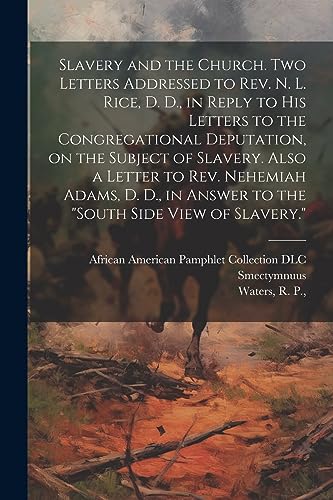 Stock image for Slavery and the Church. Two Letters Addressed to Rev. N. L. Rice, D. D., in Reply to His Letters to the Congregational Deputation, on the Subject of Slavery. Also a Letter to Rev. Nehemiah Adams, D. D., in Answer to the "South Side View of Slavery." for sale by PBShop.store US