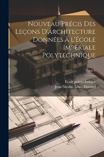 Stock image for Nouveau precis des lecons d'architecture donnees a` l'Ecole imperiale polytechnique; Tome 1 for sale by PBShop.store US