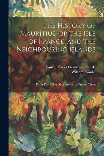 Stock image for The History of Mauritius, or the Isle of France, and the Neighbouring Islands; From Their First Discovery to the Present Time; for sale by PBShop.store US