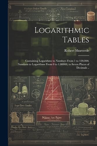 9781021796264: Logarithmic Tables: Containing Logarithms to Numbers From 1 to 120,000, Numbers to Logarithms From 0 to 1.00000, to Seven Places of Decimals ..