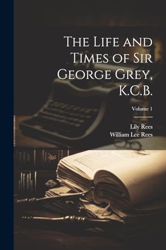 Stock image for The Life and Times of Sir George Grey, K.C.B.; Volume 1 for sale by GreatBookPrices