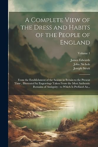 Beispielbild fr A Complete View of the Dress and Habits of the People of England: From the Establishment of the Saxons in Britain to the Present Time, Illustrated by Engravings Taken From the Most Authentic Remains of Antiquity: to Which is Prefixed An.; Volume 1 zum Verkauf von THE SAINT BOOKSTORE