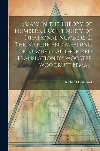 Stock image for Essays in the Theory of Numbers, 1. Continuity of Irrational Numbers, 2. The Nature and Meaning of Numbers. Authorized Translation by Wooster Woodruff for sale by GreatBookPrices