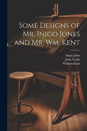 Stock image for Some Designs of Mr. Inigo Jones and Mr. Wm. Kent for sale by THE SAINT BOOKSTORE