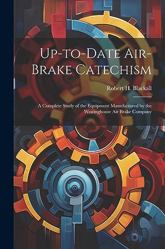 9781021803528: Up-to-date Air-brake Catechism; a Complete Study of the Equipment Manufactured by the Westinghouse Air Brake Company
