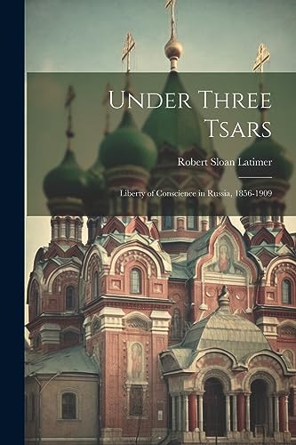 Beispielbild fr Under Three Tsars: Liberty of Conscience in Russia, 1856-1909 zum Verkauf von THE SAINT BOOKSTORE