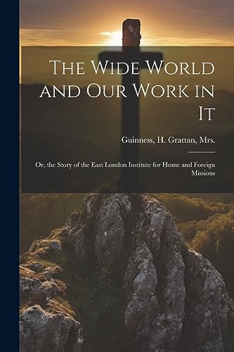 Stock image for The Wide World and Our Work in It: Or, the Story of the East London Institute for Home and Foreign Missions for sale by THE SAINT BOOKSTORE