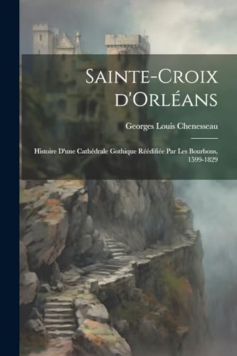 Stock image for Sainte-Croix d'Orl ans; histoire d'une cath drale gothique r  difi e par les Bourbons, 1599-1829 for sale by THE SAINT BOOKSTORE