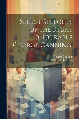 Imagen de archivo de Select Speeches of the Right Honourable George Canning; a la venta por THE SAINT BOOKSTORE