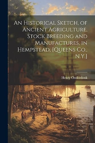 Beispielbild fr An Historical Sketch, of Ancient Agriculture, Stock Breeding and Manufactures, in Hempstead, [Queens Co., N.Y.] zum Verkauf von THE SAINT BOOKSTORE