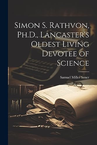 Stock image for Simon S. Rathvon, Ph.D., Lancaster's Oldest Living Devotee of Science for sale by GreatBookPrices
