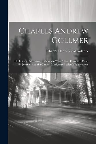 Imagen de archivo de Charles Andrew Gollmer: His Life and Missionary Labours in West Africa, Compiled From His Journals and the Church Missionary Society's Publications a la venta por THE SAINT BOOKSTORE