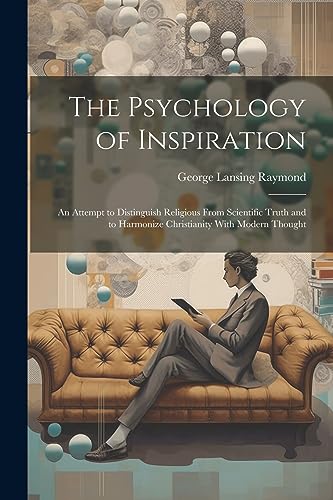 Beispielbild fr The Psychology of Inspiration; an Attempt to Distinguish Religious From Scientific Truth and to Harmonize Christianity With Modern Thought zum Verkauf von THE SAINT BOOKSTORE