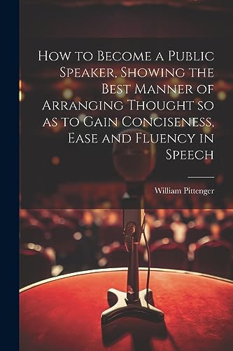 Stock image for How to Become a Public Speaker, Showing the Best Manner of Arranging Thought so as to Gain Conciseness, Ease and Fluency in Speech for sale by THE SAINT BOOKSTORE