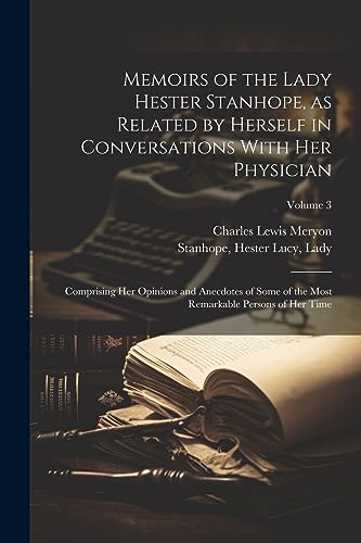 Stock image for Memoirs of the Lady Hester Stanhope, as Related by Herself in Conversations With Her Physician: Comprising Her Opinions and Anecdotes of Some of the Most Remarkable Persons of Her Time; Volume 3 for sale by Ria Christie Collections