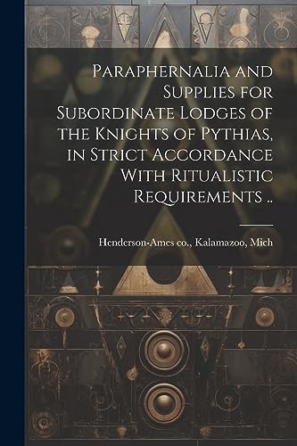 Beispielbild fr Paraphernalia and Supplies for Subordinate Lodges of the Knights of Pythias, in Strict Accordance With Ritualistic Requirements . zum Verkauf von THE SAINT BOOKSTORE
