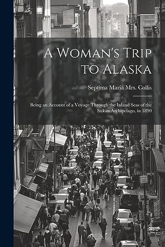 Imagen de archivo de A Woman's Trip to Alaska; Being an Account of a Voyage Through the Inland Seas of the Sitkan Archipelago, in 1890 a la venta por THE SAINT BOOKSTORE