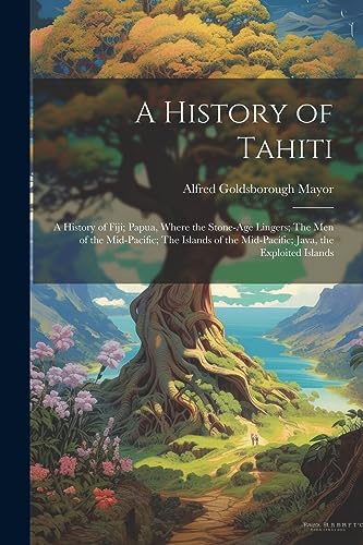 Imagen de archivo de A History of Tahiti; A History of Fiji; Papua, Where the Stone-age Lingers; The Men of the Mid-Pacific; The Islands of the Mid-Pacific; Java, the Exploited Islands a la venta por THE SAINT BOOKSTORE