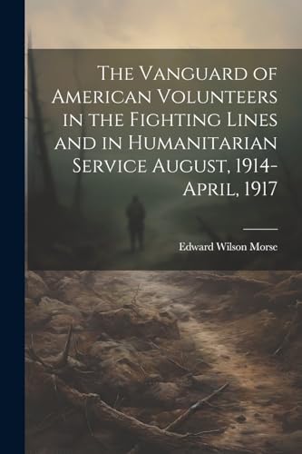 Stock image for The Vanguard of American Volunteers in the Fighting Lines and in Humanitarian Service August, 1914-April, 1917 for sale by THE SAINT BOOKSTORE