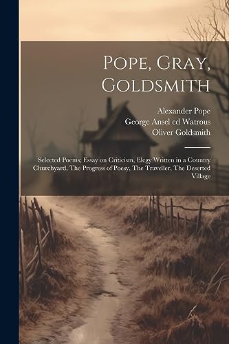 Beispielbild fr Pope, Gray, Goldsmith; Selected Poems; Essay on Criticism, Elegy Written in a Country Churchyard, The Progress of Poesy, The Traveller, The Deserted Village zum Verkauf von Ria Christie Collections