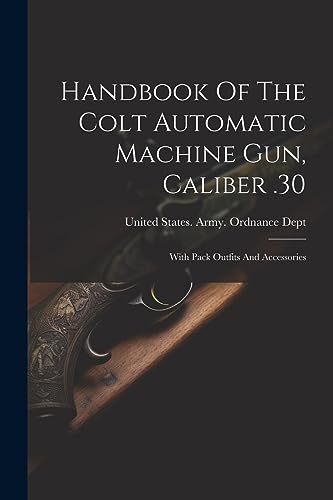 Beispielbild fr Handbook Of The Colt Automatic Machine Gun, Caliber .30: With Pack Outfits And Accessories zum Verkauf von Ria Christie Collections