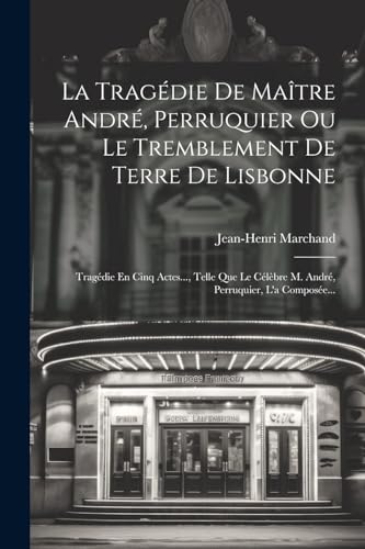 9781021817952: La Tragdie De Matre Andr, Perruquier Ou Le Tremblement De Terre De Lisbonne: Tragdie En Cinq Actes..., Telle Que Le Clbre M. Andr, Perruquier, L'a Compose...