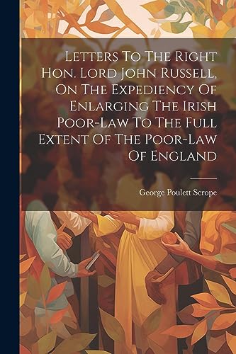 Beispielbild fr Letters To The Right Hon. Lord John Russell, On The Expediency Of Enlarging The Irish Poor-law To The Full Extent Of The Poor-law Of England zum Verkauf von THE SAINT BOOKSTORE