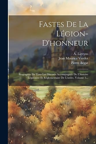 9781021820013: Fastes De La Lgion-d'honneur: Biographie De Tous Les Dcors Accompagne De L'histoire Lgislative Et Rglementaire De L'ordre, Volume 3...