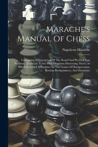 Beispielbild fr Marache's Manual Of Chess: Containing A Description Of The Board And Pieces, Chess Notation, Technical Terms With Diagrams Illustrating Them.to Which Is Added A Treatise On The Games Of Backgammon, Russian Backgammon, And Dominoes zum Verkauf von THE SAINT BOOKSTORE