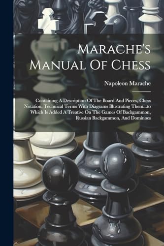 Stock image for Marache's Manual Of Chess: Containing A Description Of The Board And Pieces, Chess Notation, Technical Terms With Diagrams Illustrating Them.to Which Is Added A Treatise On The Games Of Backgammon, Russian Backgammon, And Dominoes for sale by THE SAINT BOOKSTORE