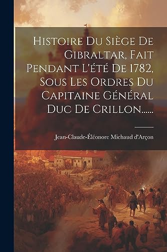 Beispielbild fr Histoire Du Si?ge De Gibraltar, Fait Pendant L'?t? De 1782, Sous Les Ordres Du Capitaine G?n?ral Duc De Crillon. zum Verkauf von PBShop.store US