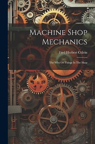 Stock image for Machine Shop Mechanics: The Why Of Things In The Shop for sale by GreatBookPrices