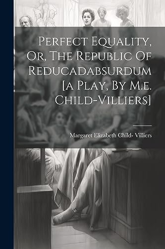 Stock image for Perfect Equality, Or, The Republic Of Reducadabsurdum [a Play, By M.e. Child-villiers] for sale by PBShop.store US