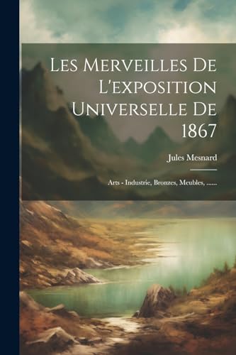 Stock image for Les Merveilles De L'exposition Universelle De 1867: Arts - Industrie, Bronzes, Meubles, . for sale by THE SAINT BOOKSTORE