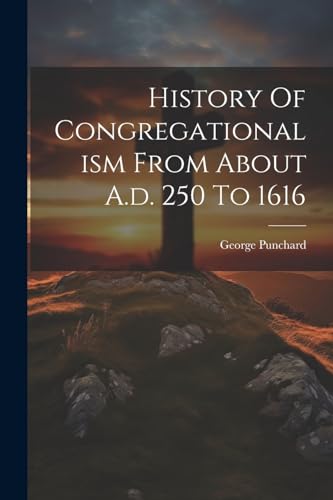 Stock image for History Of Congregationalism From About A.d. 250 To 1616 for sale by THE SAINT BOOKSTORE