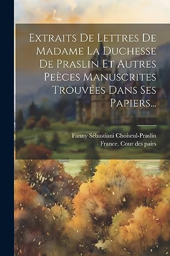 Stock image for Extraits De Lettres De Madame La Duchesse De Praslin Et Autres Pe?ces Manuscrites Trouv?es Dans Ses Papiers. for sale by PBShop.store US