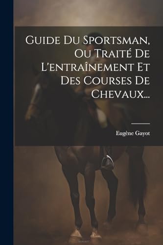 Imagen de archivo de Guide Du Sportsman, Ou Trait? De L'entra?nement Et Des Courses De Chevaux. a la venta por PBShop.store US