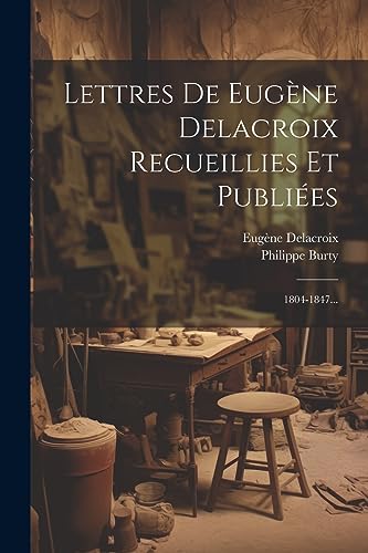 Beispielbild fr Lettres De Eug ne Delacroix Recueillies Et Publi es: 1804-1847. zum Verkauf von THE SAINT BOOKSTORE