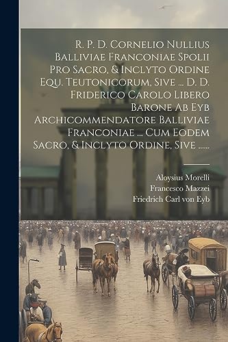 Imagen de archivo de R. P. D. Cornelio Nullius Balliviae Franconiae Spolii Pro Sacro, & Inclyto Ordine Equ. Teutonicorum, Sive . D. D. Friderico Carolo Libero Barone Ab Eyb Archicommendatore Balliviae Franconiae . Cum Eodem Sacro, & Inclyto Ordine, Sive . a la venta por THE SAINT BOOKSTORE