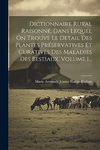 Stock image for Dictionnaire Rural Raisonn?, Dans Lequel On Trouve Le Detail Des Plantes Pr?servatives Et Curatives Des Maladies Des Bestiaux, Volume 1. for sale by PBShop.store US