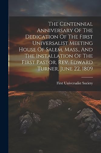 Stock image for The Centennial Anniversary Of The Dedication Of The First Universalist Meeting House Of Salem, Mass., And The Installation Of The First Pastor, Rev. Edward Turner, June 22, 1809 for sale by THE SAINT BOOKSTORE