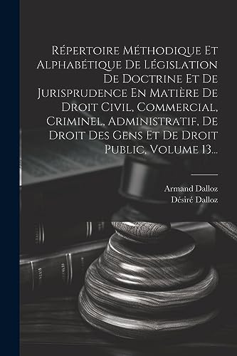 Stock image for R pertoire M thodique Et Alphab tique De L gislation De Doctrine Et De Jurisprudence En Mati re De Droit Civil, Commercial, Criminel, Administratif, De Droit Des Gens Et De Droit Public, Volume 13. for sale by THE SAINT BOOKSTORE