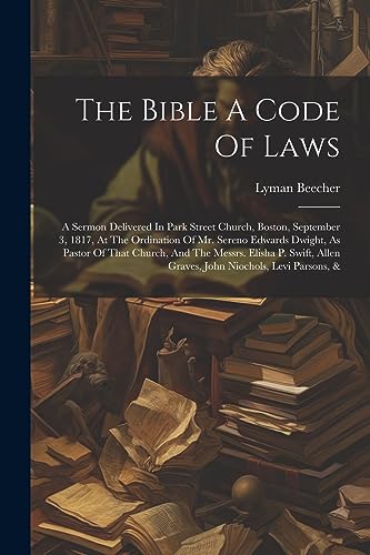 9781021854902: The Bible A Code Of Laws: A Sermon Delivered In Park Street Church, Boston, September 3, 1817, At The Ordination Of Mr. Sereno Edwards Dwight, As ... Allen Graves, John Niochols, Levi Parsons, &