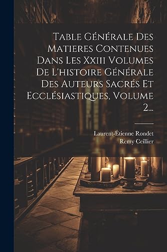 Stock image for Table Gnrale Des Matieres Contenues Dans Les Xxiii Volumes De L'histoire Gnrale Des Auteurs Sacrs Et Ecclsiastiques, Volume 2. (French Edition) for sale by Ria Christie Collections