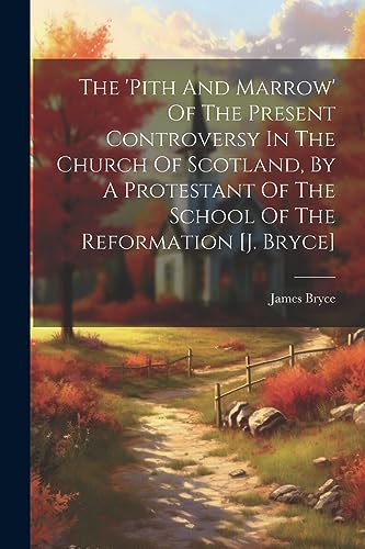 Stock image for The The 'pith And Marrow' Of The Present Controversy In The Church Of Scotland, By A Protestant Of The School Of The Reformation [j. Bryce] for sale by PBShop.store US