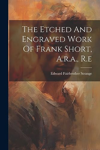 Stock image for The Etched And Engraved Work Of Frank Short, A.r.a., R.e for sale by GreatBookPrices