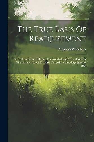 Stock image for The True Basis Of Readjustment: An Address Delivered Before The Association Of The Alumni Of The Divinity School, Harvard University, Cambridge, June 26, 1894 for sale by THE SAINT BOOKSTORE